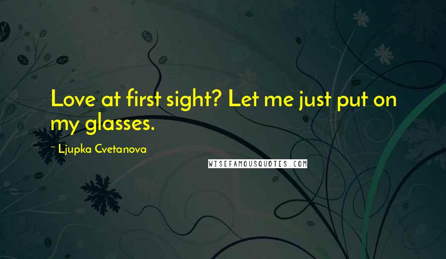 Ljupka Cvetanova Quotes: Love at first sight? Let me just put on my glasses.