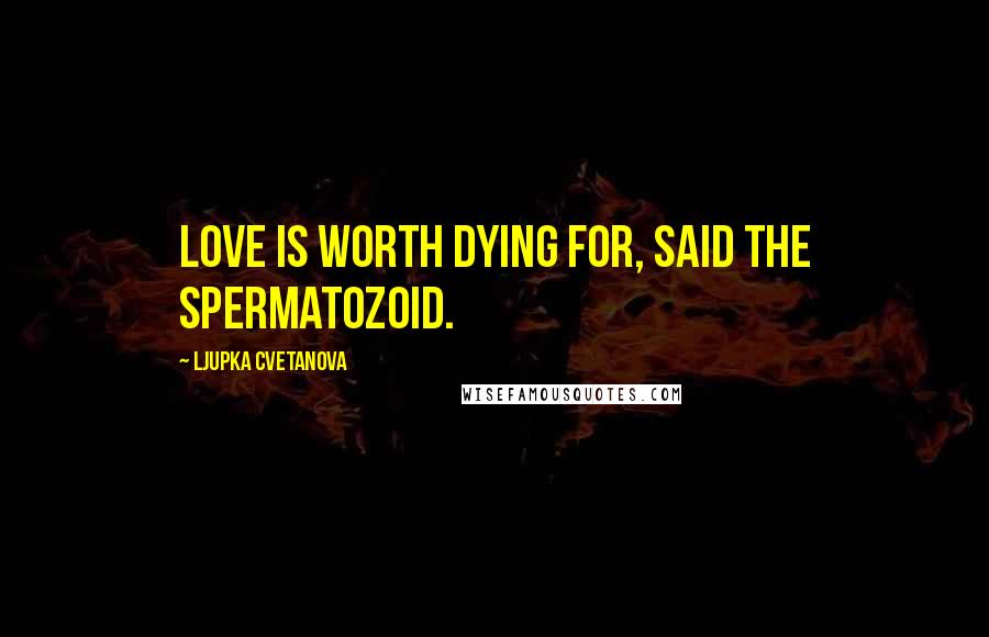 Ljupka Cvetanova Quotes: Love is worth dying for, said the spermatozoid.