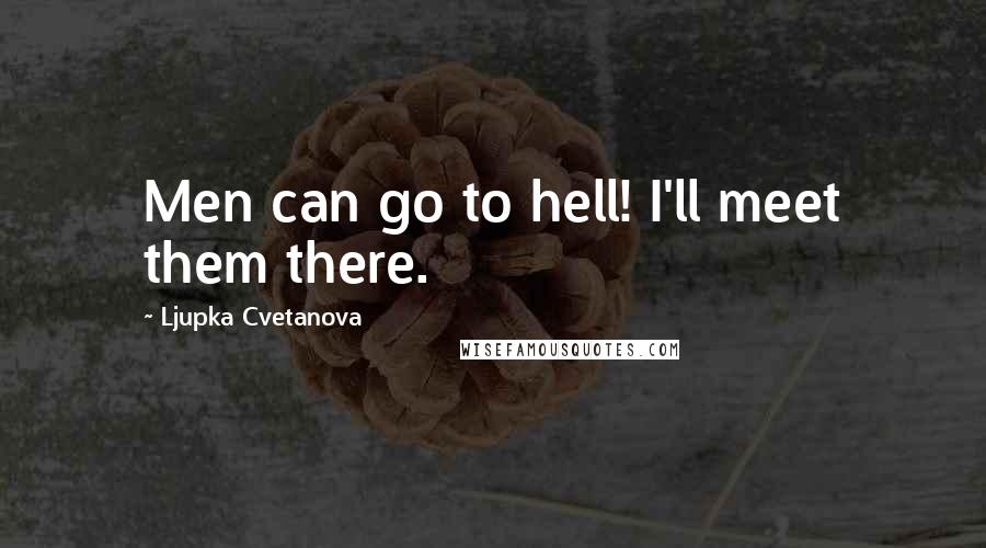 Ljupka Cvetanova Quotes: Men can go to hell! I'll meet them there.