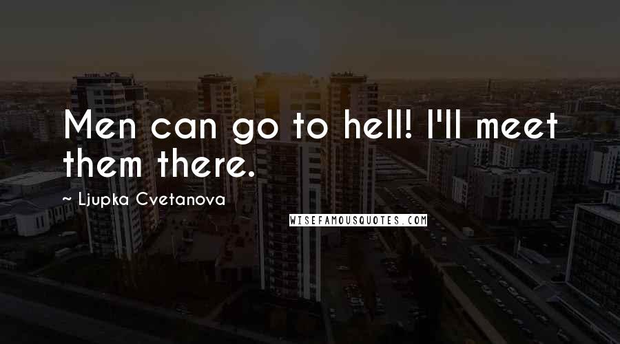 Ljupka Cvetanova Quotes: Men can go to hell! I'll meet them there.