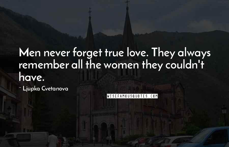 Ljupka Cvetanova Quotes: Men never forget true love. They always remember all the women they couldn't have.