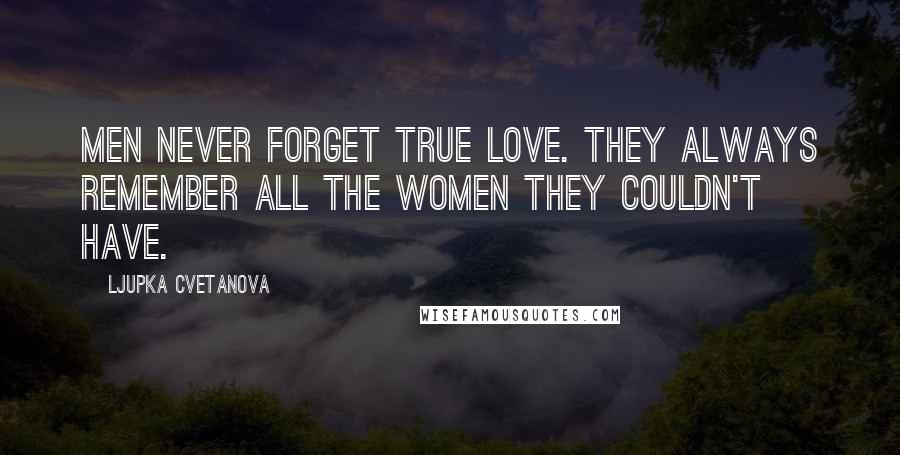 Ljupka Cvetanova Quotes: Men never forget true love. They always remember all the women they couldn't have.