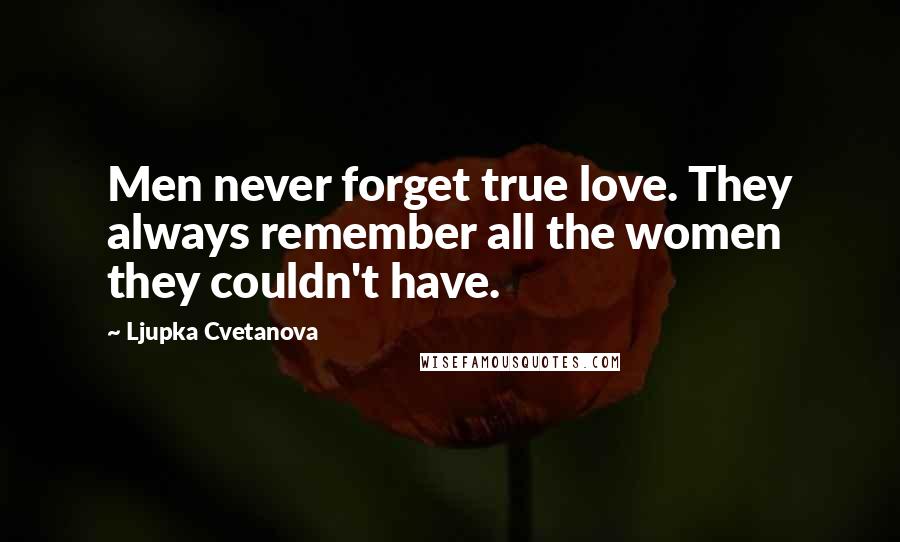 Ljupka Cvetanova Quotes: Men never forget true love. They always remember all the women they couldn't have.