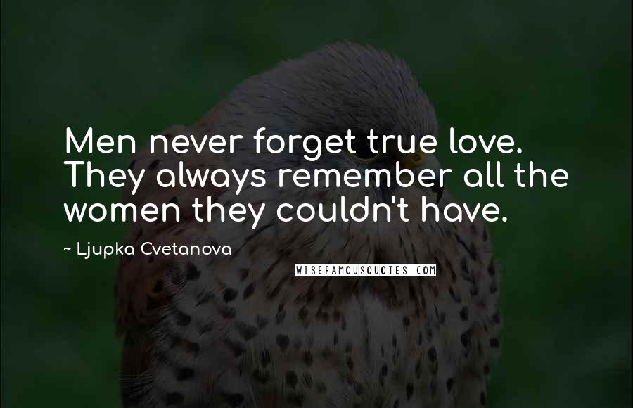 Ljupka Cvetanova Quotes: Men never forget true love. They always remember all the women they couldn't have.