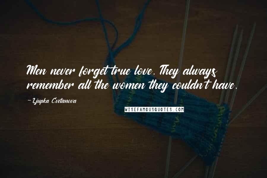 Ljupka Cvetanova Quotes: Men never forget true love. They always remember all the women they couldn't have.