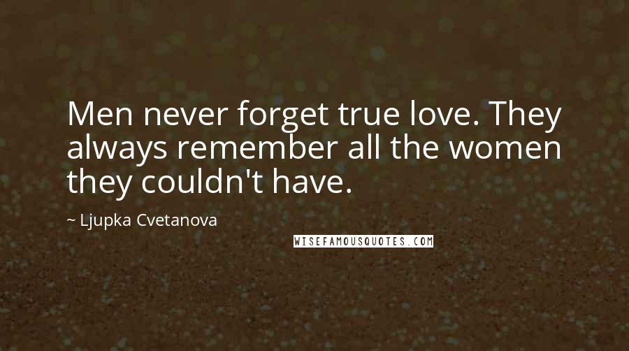 Ljupka Cvetanova Quotes: Men never forget true love. They always remember all the women they couldn't have.