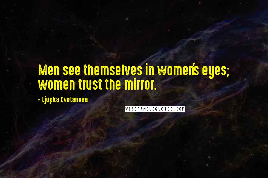 Ljupka Cvetanova Quotes: Men see themselves in women's eyes; women trust the mirror.