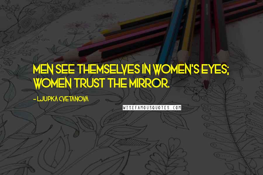 Ljupka Cvetanova Quotes: Men see themselves in women's eyes; women trust the mirror.