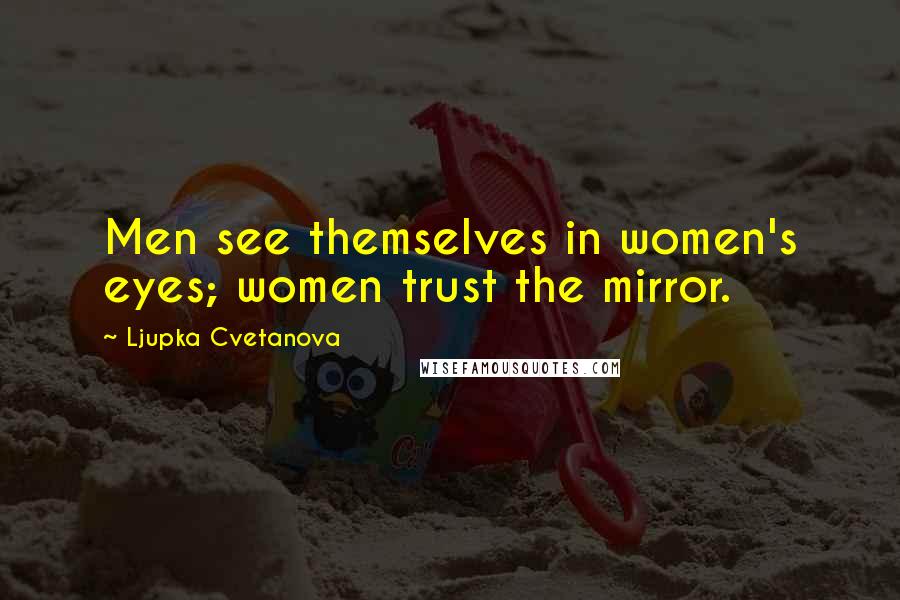 Ljupka Cvetanova Quotes: Men see themselves in women's eyes; women trust the mirror.