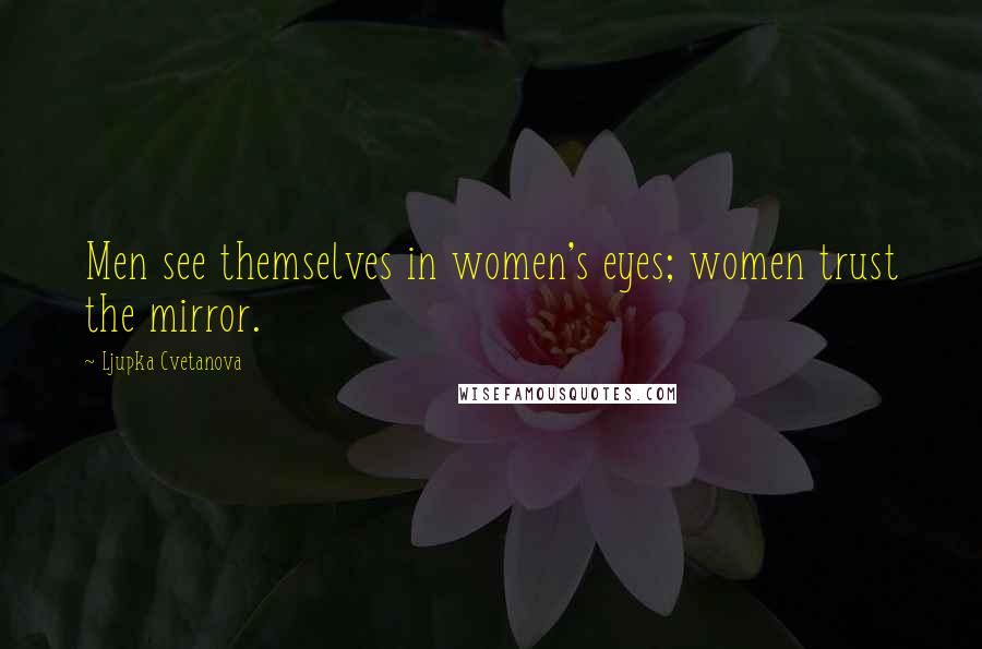 Ljupka Cvetanova Quotes: Men see themselves in women's eyes; women trust the mirror.