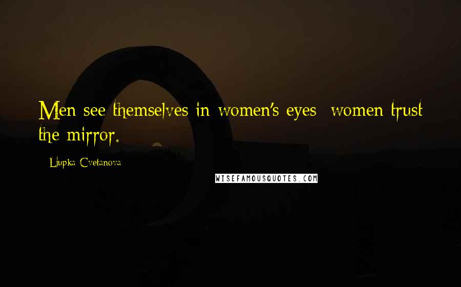 Ljupka Cvetanova Quotes: Men see themselves in women's eyes; women trust the mirror.