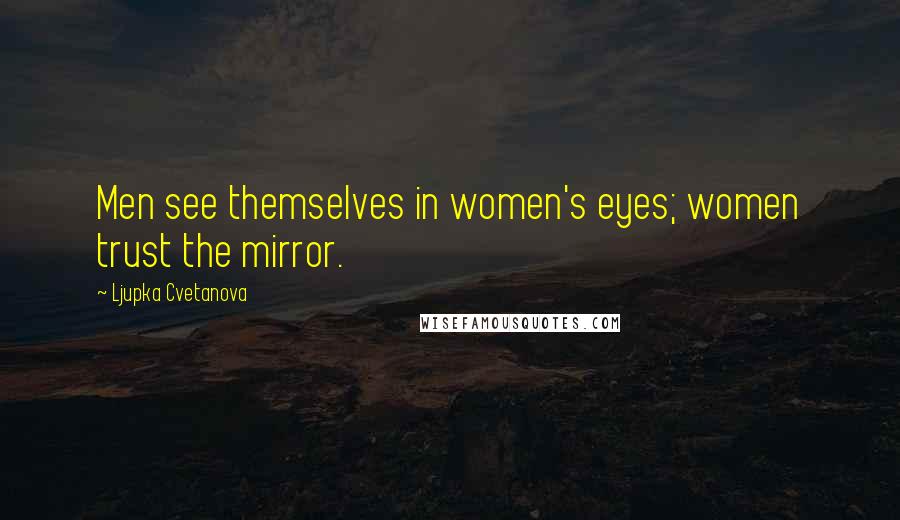Ljupka Cvetanova Quotes: Men see themselves in women's eyes; women trust the mirror.