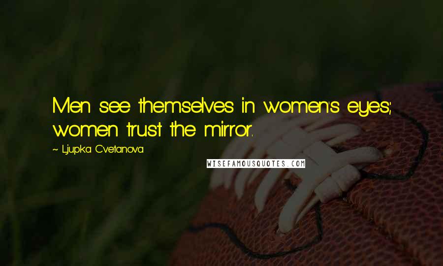 Ljupka Cvetanova Quotes: Men see themselves in women's eyes; women trust the mirror.