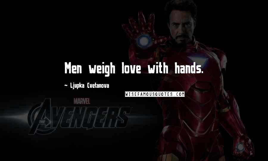 Ljupka Cvetanova Quotes: Men weigh love with hands.