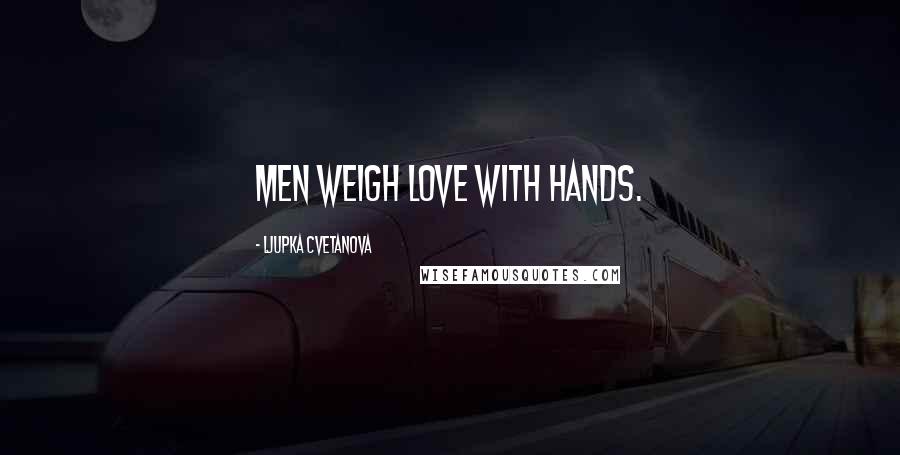 Ljupka Cvetanova Quotes: Men weigh love with hands.