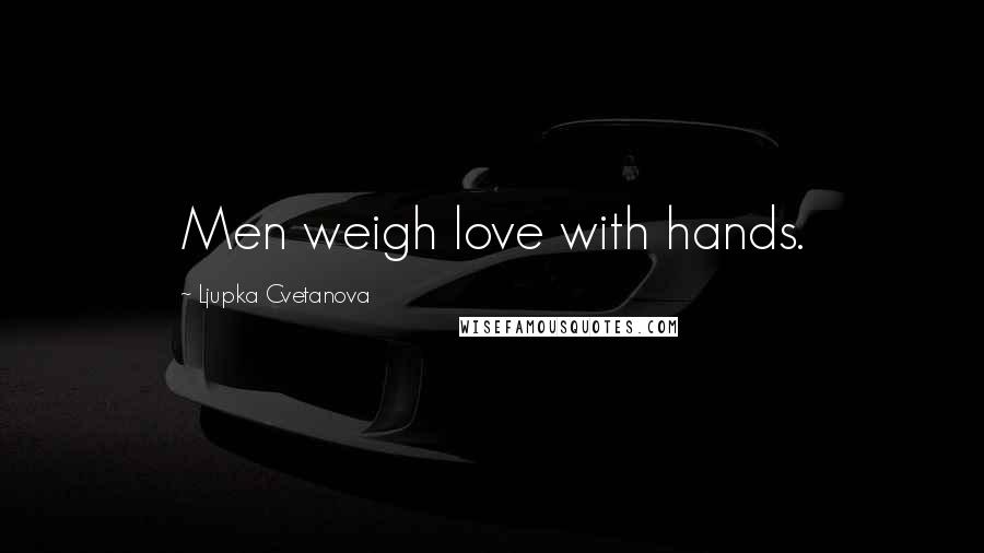 Ljupka Cvetanova Quotes: Men weigh love with hands.