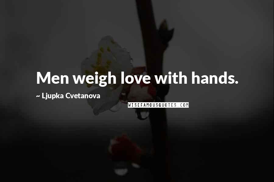 Ljupka Cvetanova Quotes: Men weigh love with hands.