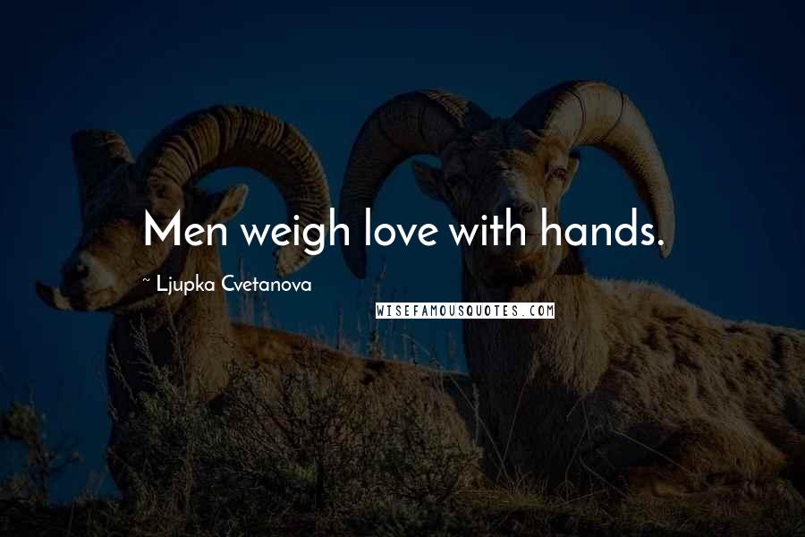 Ljupka Cvetanova Quotes: Men weigh love with hands.