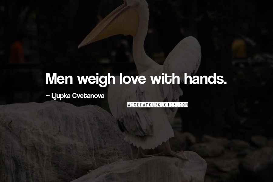 Ljupka Cvetanova Quotes: Men weigh love with hands.