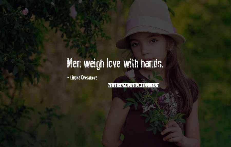 Ljupka Cvetanova Quotes: Men weigh love with hands.