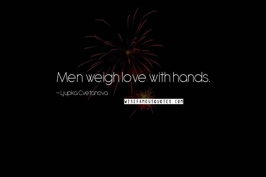 Ljupka Cvetanova Quotes: Men weigh love with hands.