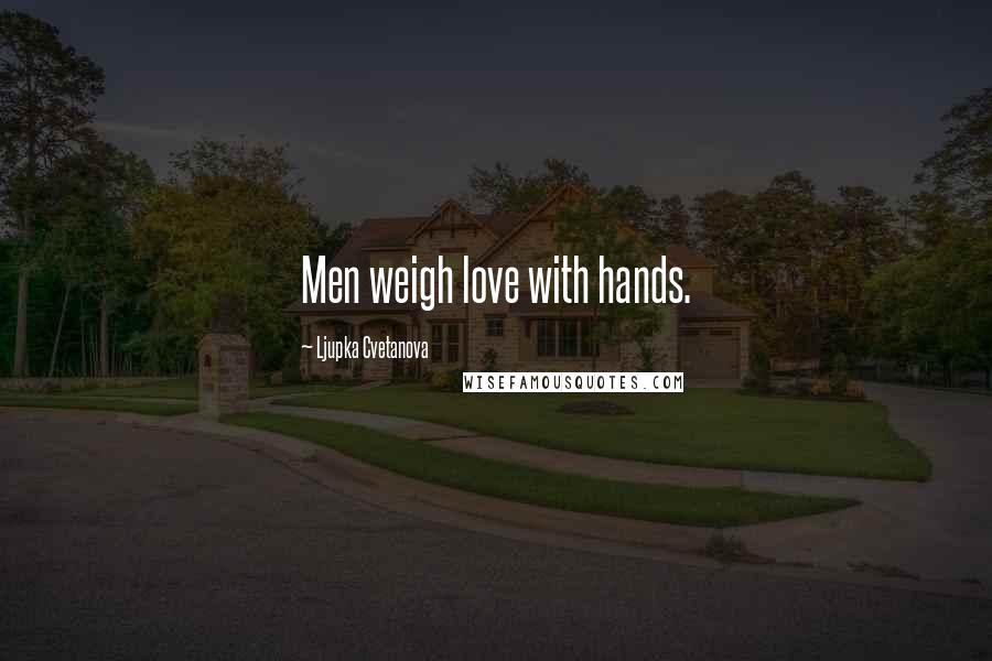 Ljupka Cvetanova Quotes: Men weigh love with hands.