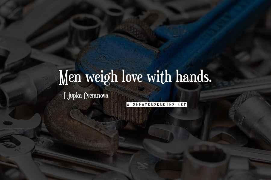 Ljupka Cvetanova Quotes: Men weigh love with hands.