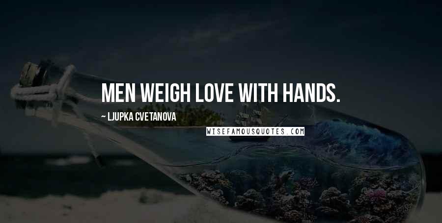 Ljupka Cvetanova Quotes: Men weigh love with hands.