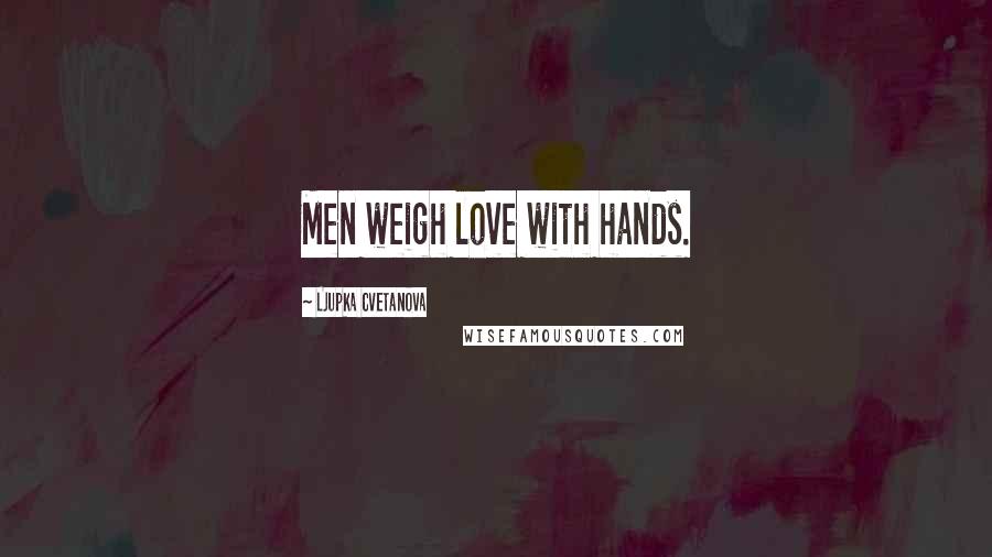 Ljupka Cvetanova Quotes: Men weigh love with hands.