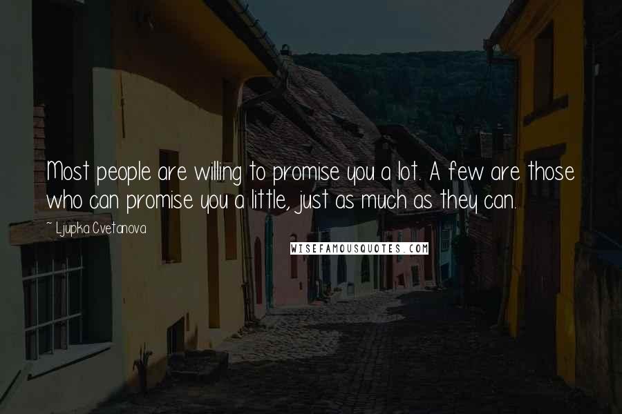 Ljupka Cvetanova Quotes: Most people are willing to promise you a lot. A few are those who can promise you a little, just as much as they can.