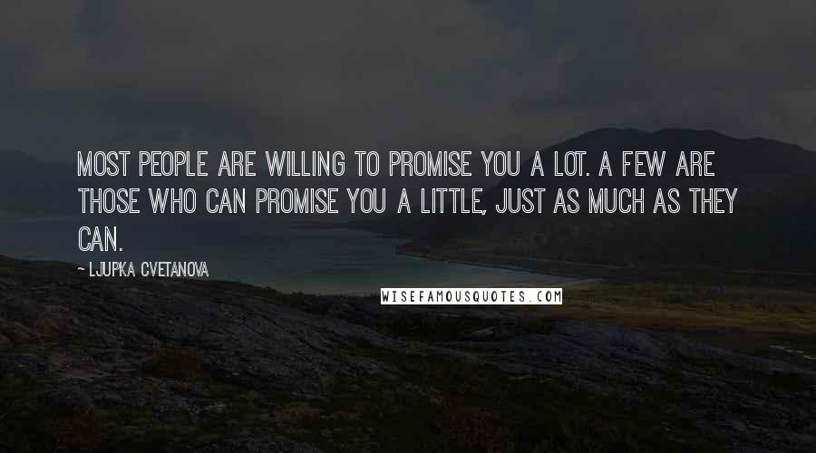 Ljupka Cvetanova Quotes: Most people are willing to promise you a lot. A few are those who can promise you a little, just as much as they can.