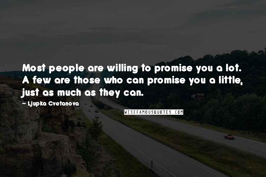 Ljupka Cvetanova Quotes: Most people are willing to promise you a lot. A few are those who can promise you a little, just as much as they can.