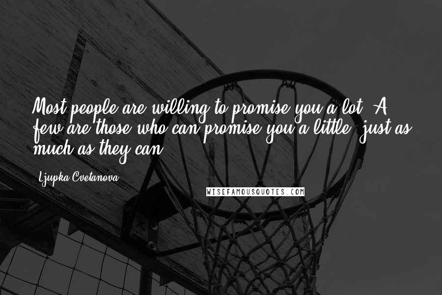 Ljupka Cvetanova Quotes: Most people are willing to promise you a lot. A few are those who can promise you a little, just as much as they can.