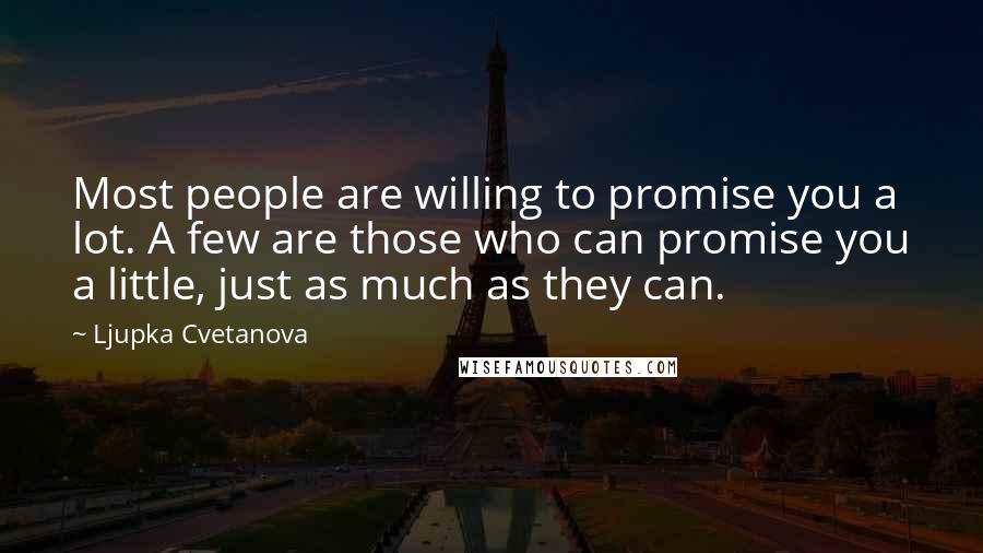 Ljupka Cvetanova Quotes: Most people are willing to promise you a lot. A few are those who can promise you a little, just as much as they can.