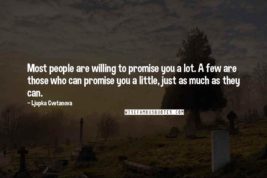 Ljupka Cvetanova Quotes: Most people are willing to promise you a lot. A few are those who can promise you a little, just as much as they can.