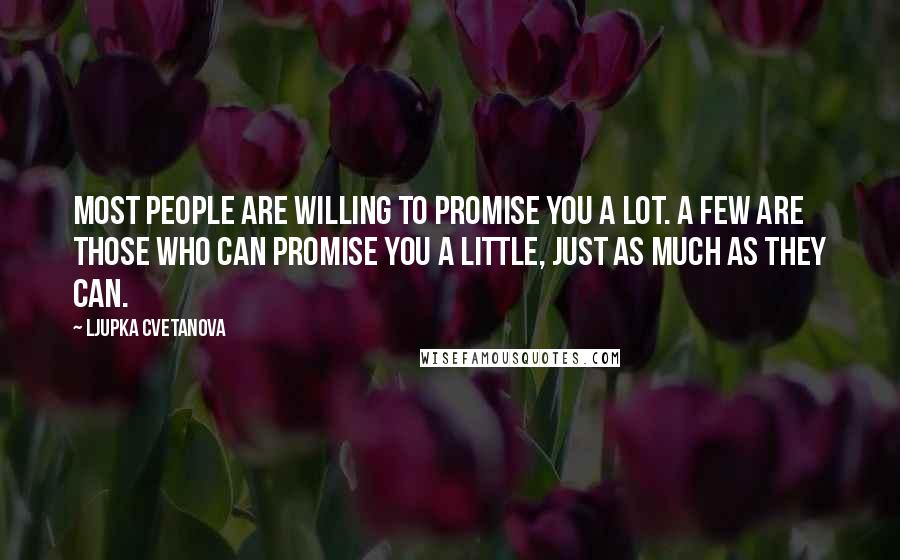 Ljupka Cvetanova Quotes: Most people are willing to promise you a lot. A few are those who can promise you a little, just as much as they can.