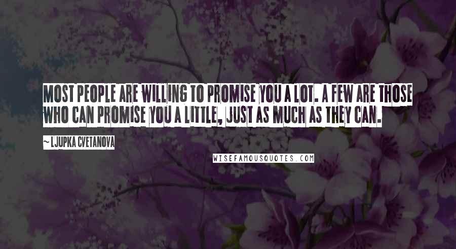 Ljupka Cvetanova Quotes: Most people are willing to promise you a lot. A few are those who can promise you a little, just as much as they can.