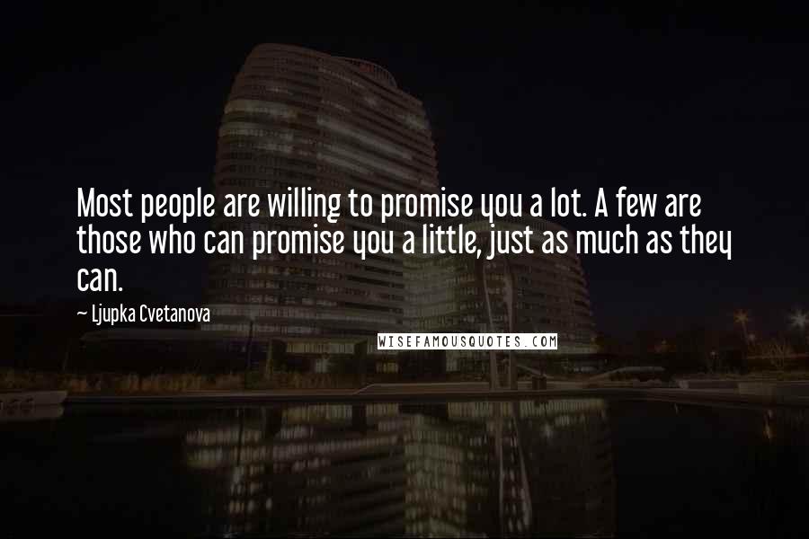 Ljupka Cvetanova Quotes: Most people are willing to promise you a lot. A few are those who can promise you a little, just as much as they can.