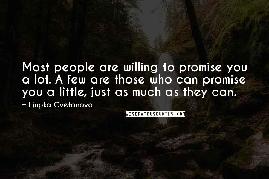 Ljupka Cvetanova Quotes: Most people are willing to promise you a lot. A few are those who can promise you a little, just as much as they can.
