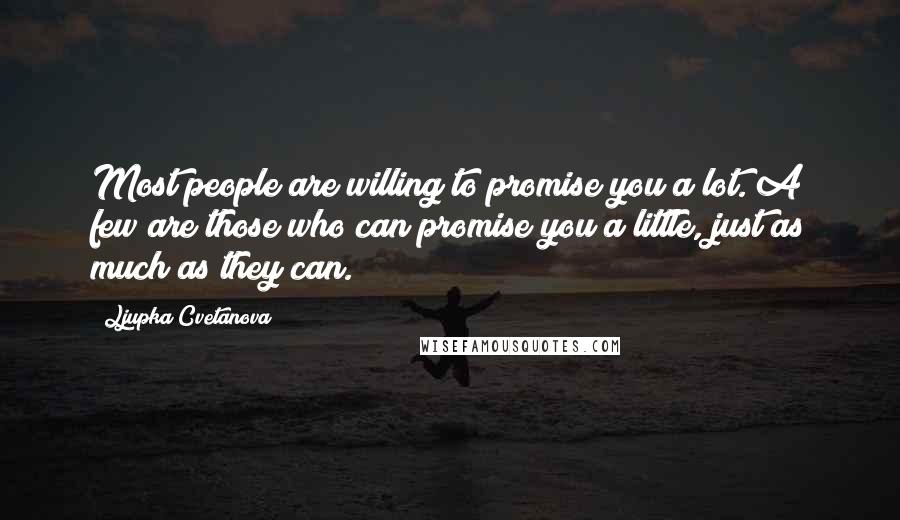 Ljupka Cvetanova Quotes: Most people are willing to promise you a lot. A few are those who can promise you a little, just as much as they can.