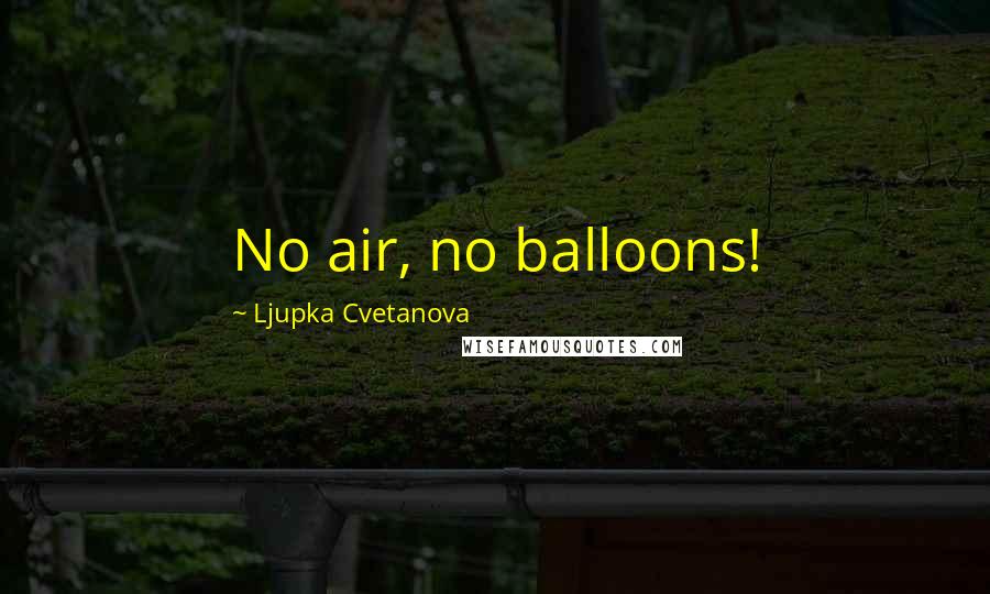 Ljupka Cvetanova Quotes: No air, no balloons!