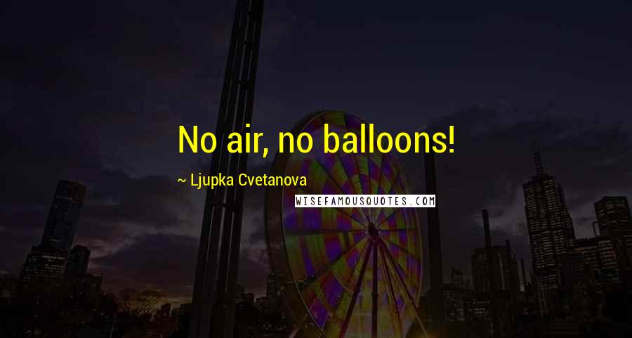 Ljupka Cvetanova Quotes: No air, no balloons!