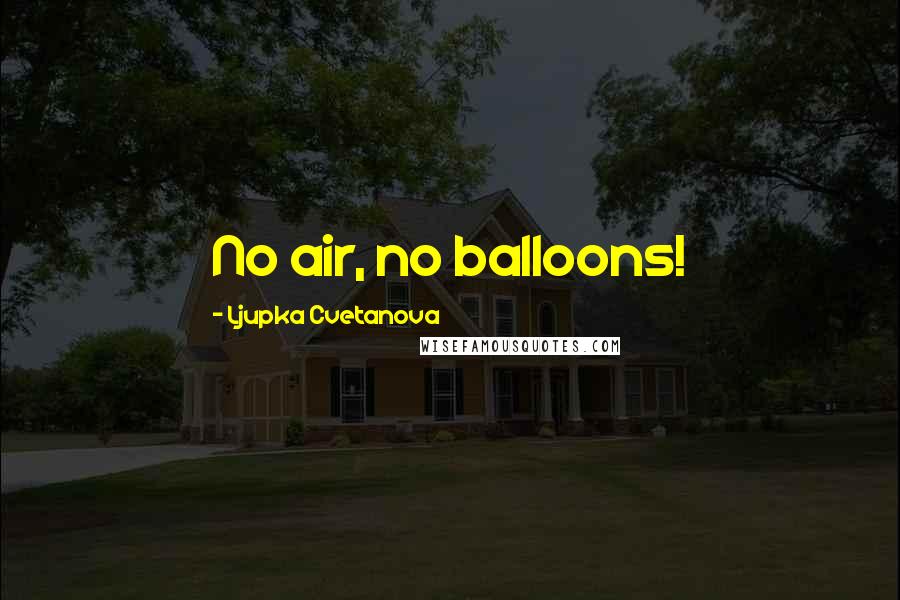 Ljupka Cvetanova Quotes: No air, no balloons!