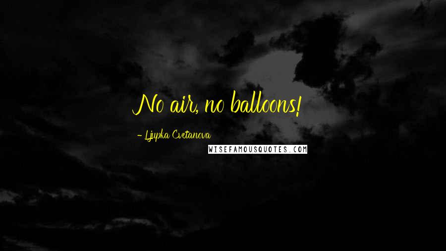 Ljupka Cvetanova Quotes: No air, no balloons!