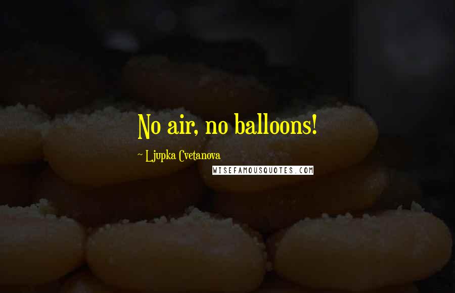 Ljupka Cvetanova Quotes: No air, no balloons!