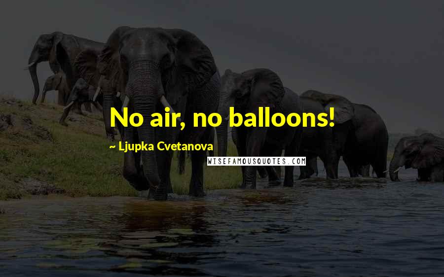 Ljupka Cvetanova Quotes: No air, no balloons!