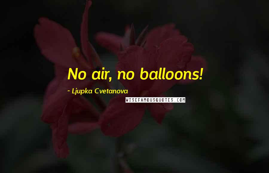 Ljupka Cvetanova Quotes: No air, no balloons!