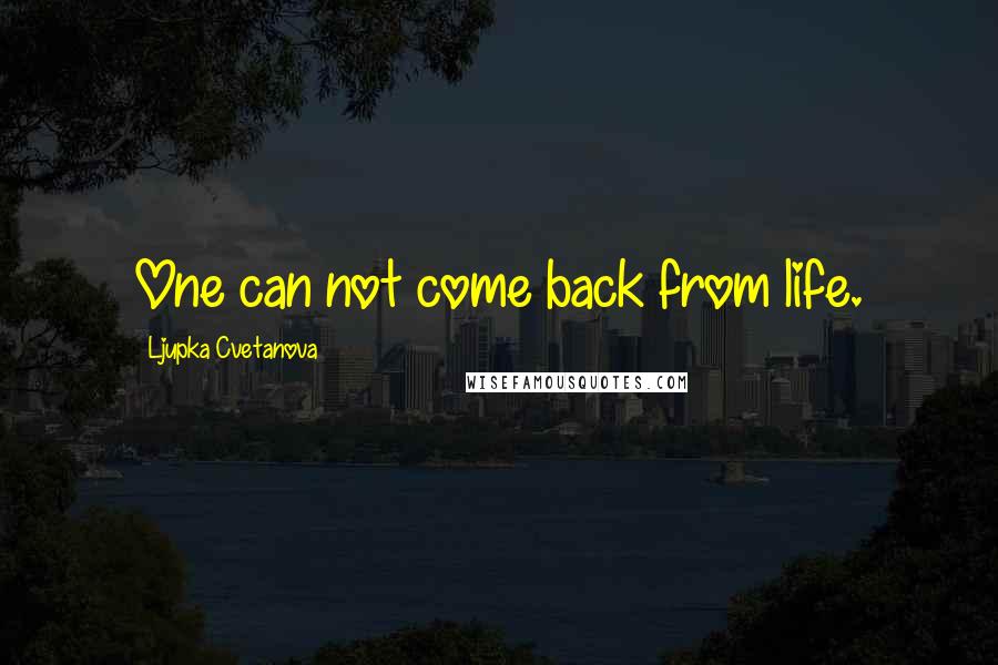 Ljupka Cvetanova Quotes: One can not come back from life.