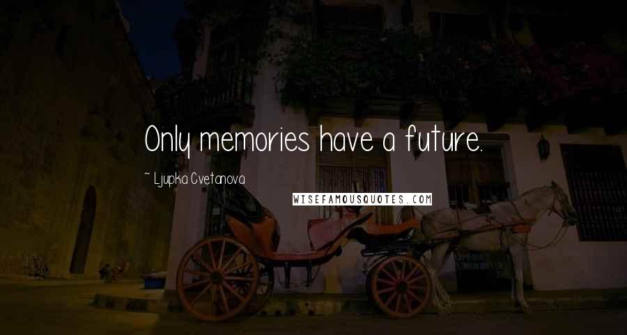 Ljupka Cvetanova Quotes: Only memories have a future.