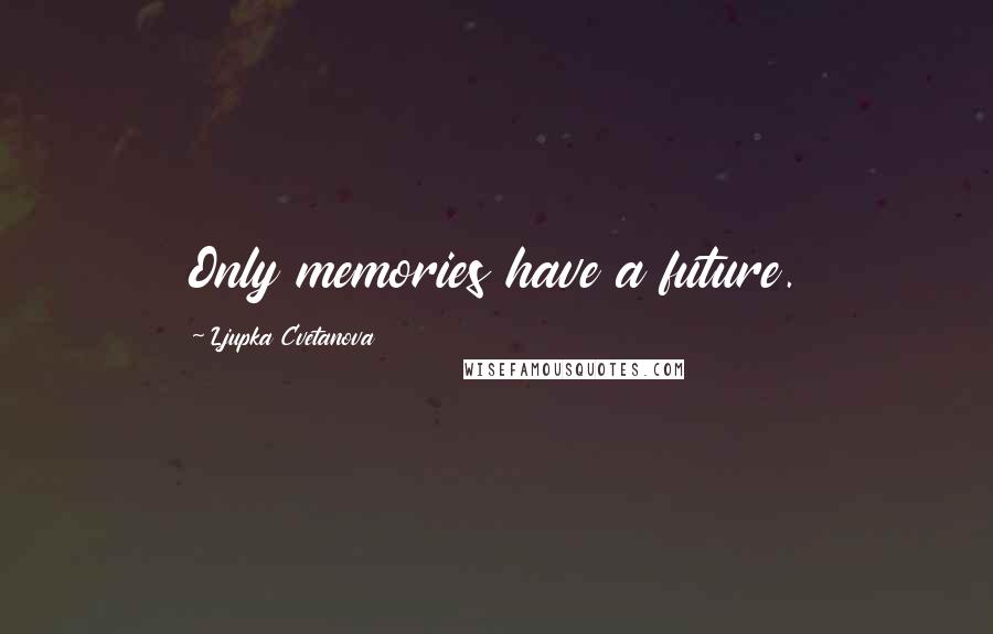 Ljupka Cvetanova Quotes: Only memories have a future.